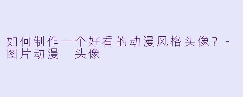 如何制作一个好看的动漫风格头像？-图片动漫 头像