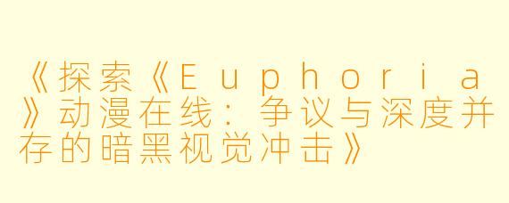 《探索《Euphoria》动漫在线：争议与深度并存的暗黑视觉冲击》