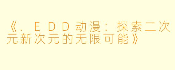《.EDD动漫：探索二次元新次元的无限可能》