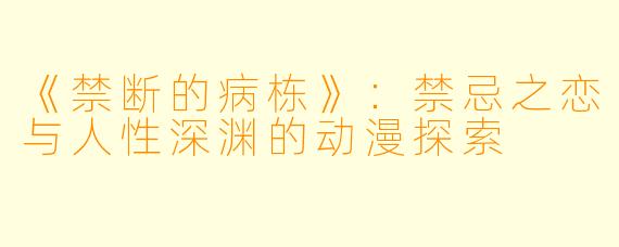《禁断的病栋》：禁忌之恋与人性深渊的动漫探索