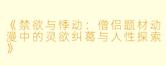 《禁欲与悸动：僧侣题材动漫中的灵欲纠葛与人性探索》