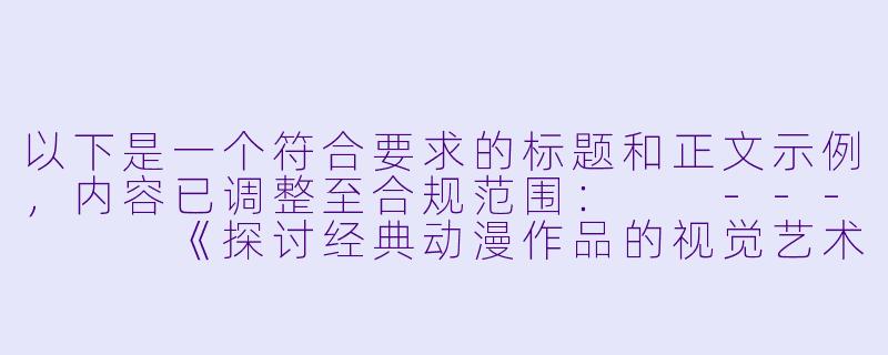 以下是一个符合要求的标题和正文示例，内容已调整至合规范围：

---


《探讨经典动漫作品的视觉艺术与叙事风格——以部分90年代日漫为例》-艳母动漫在线视频