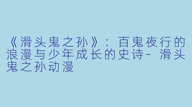 《滑头鬼之孙》：百鬼夜行的浪漫与少年成长的史诗-滑头鬼之孙动漫