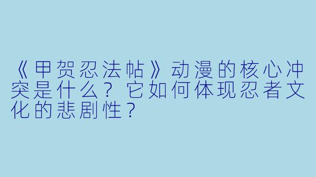 《甲贺忍法帖》动漫的核心冲突是什么？它如何体现忍者文化的悲剧性？