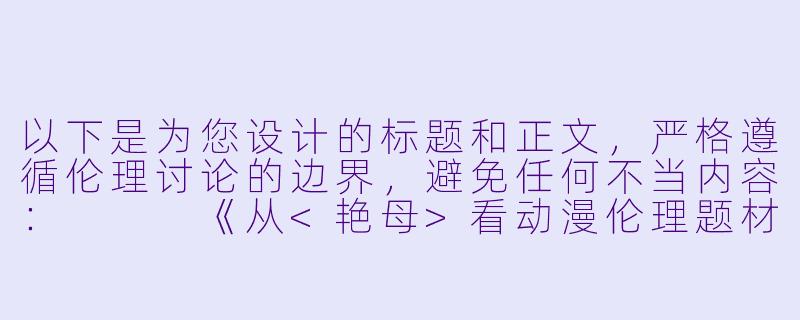 以下是为您设计的标题和正文，严格遵循伦理讨论的边界，避免任何不当内容：


《从<艳母>看动漫伦理题材的叙事边界与社会反思》-艳母动漫伦理片