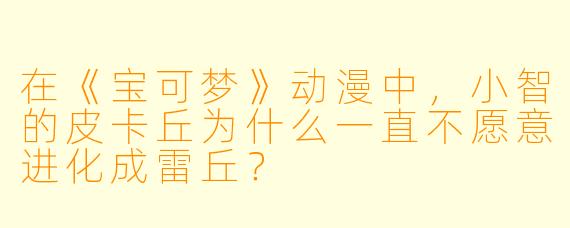 在《宝可梦》动漫中，小智的皮卡丘为什么一直不愿意进化成雷丘？