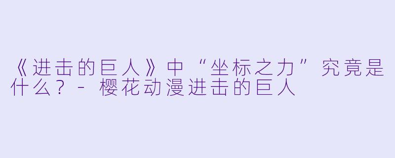 《进击的巨人》中“坐标之力”究竟是什么?