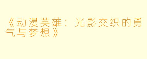 《动漫英雄：光影交织的勇气与梦想》