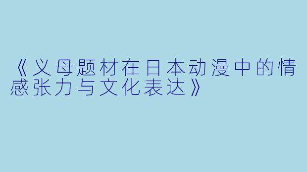 《义母题材在日本动漫中的情感张力与文化表达》