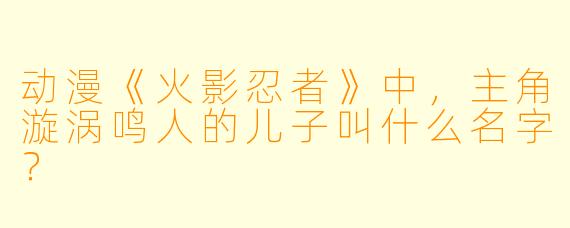 动漫《火影忍者》中，主角漩涡鸣人的儿子叫什么名字？