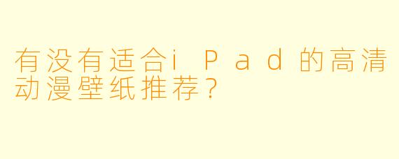 有没有适合iPad的高清动漫壁纸推荐？