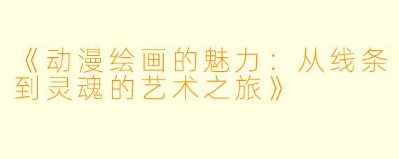 《动漫绘画的魅力：从线条到灵魂的艺术之旅》