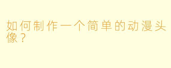 如何制作一个简单的动漫头像?