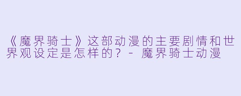 《魔界骑士》这部动漫的主要剧情和世界观设定是怎样的?