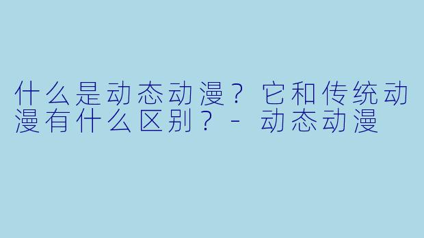 什么是动态动漫？它和传统动漫有什么区别？-动态动漫