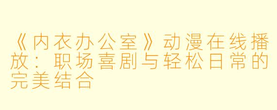 《内衣办公室》动漫在线播放：职场喜剧与轻松日常的完美结合