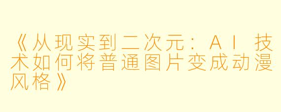 《从现实到二次元：AI技术如何将普通图片变成动漫风格》