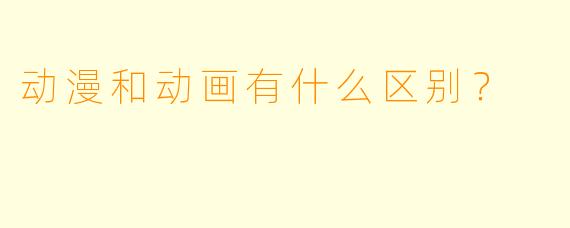 动漫和动画有什么区别?