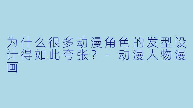 为什么很多动漫角色的发型设计得如此夸张？-动漫人物漫画