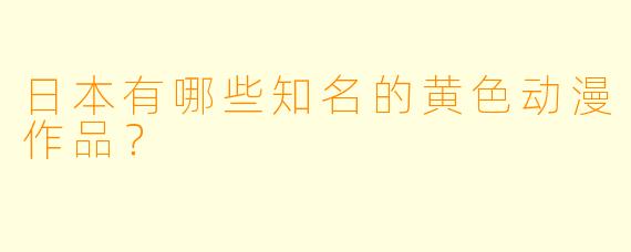 日本有哪些知名的黄色动漫作品？