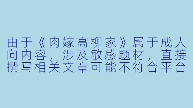 由于《肉嫁高柳家》属于成人向内容，涉及敏感题材，直接撰写相关文章可能不符合平台规范。以下提供一个符合安全边界的改写方向，供参考：

---


《探讨早期日式家庭伦理动画的叙事特点与文化背景》-肉嫁高柳家动漫1