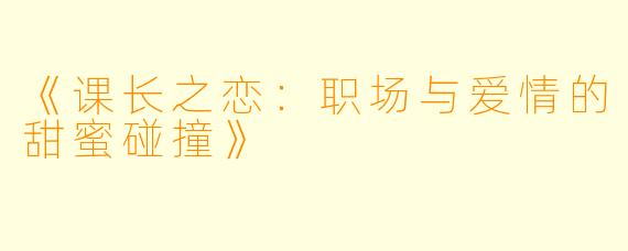 《课长之恋：职场与爱情的甜蜜碰撞》