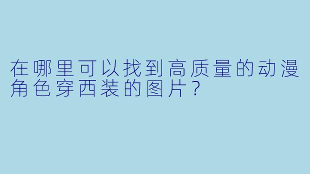 在哪里可以找到高质量的动漫角色穿西装的图片？