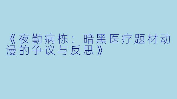 《夜勤病栋：暗黑医疗题材动漫的争议与反思》