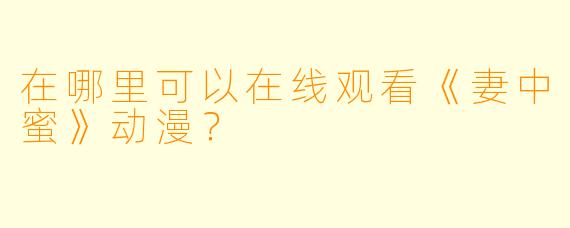 在哪里可以在线观看《妻中蜜》动漫？