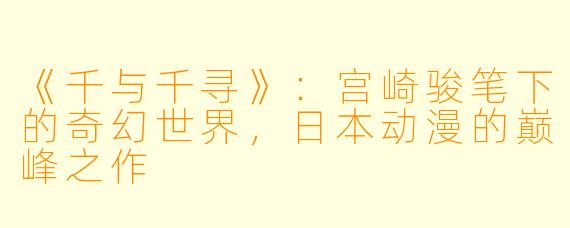 《千与千寻》：宫崎骏笔下的奇幻世界，日本动漫的巅峰之作