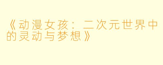 《动漫女孩：二次元世界中的灵动与梦想》