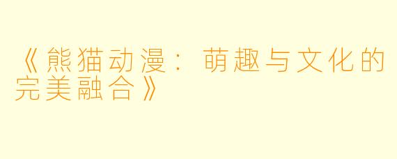 《熊猫动漫：萌趣与文化的完美融合》