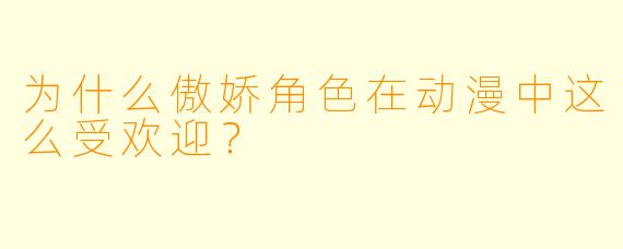 为什么傲娇角色在动漫中这么受欢迎？