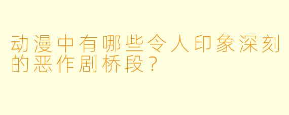 动漫中有哪些令人印象深刻的恶作剧桥段？