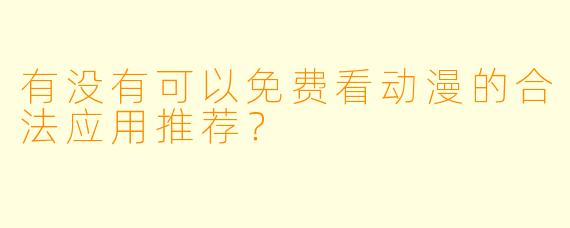 有没有可以免费看动漫的合法应用推荐？