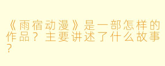 《雨宿动漫》是一部怎样的作品？主要讲述了什么故事？