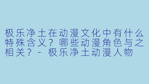 极乐净土在动漫文化中有什么特殊含义?哪些动漫角色与之相关?