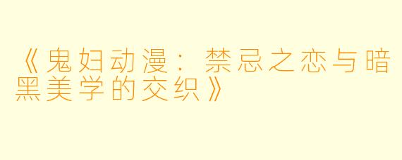 《鬼妇动漫：禁忌之恋与暗黑美学的交织》