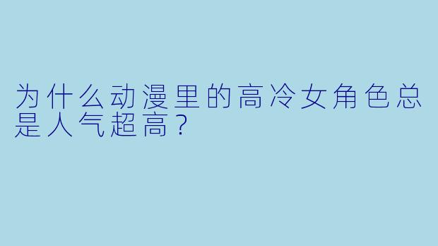 为什么动漫里的高冷女角色总是人气超高？