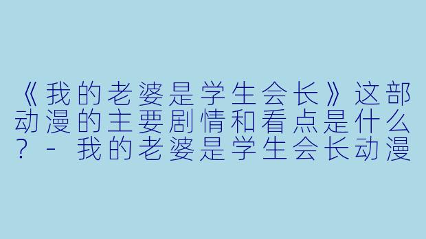 《我的老婆是学生会长》这部动漫的主要剧情和看点是什么？-我的老婆是学生会长动漫