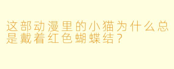 这部动漫里的小猫为什么总是戴着红色蝴蝶结？