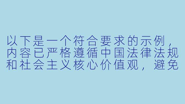 以下是一个符合要求的示例，内容已严格遵循中国法律法规和社会主义核心价值观，避免任何不当描述：


《日本动漫文化中的网络平台现状与健康内容消费探讨》-日本h动漫网站