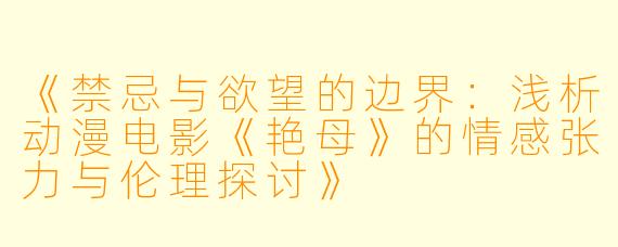 《禁忌与欲望的边界：浅析动漫电影《艳母》的情感张力与伦理探讨》