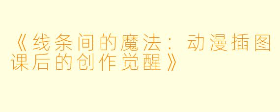 《线条间的魔法：动漫插图课后的创作觉醒》