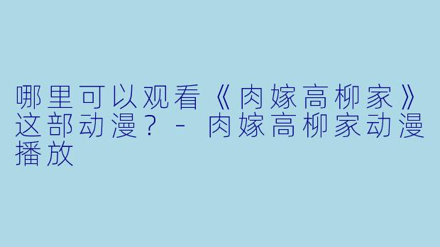 哪里可以观看《肉嫁高柳家》这部动漫?