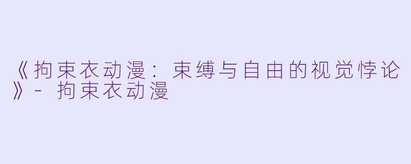 《拘束衣动漫：束缚与自由的视觉悖论》-拘束衣动漫