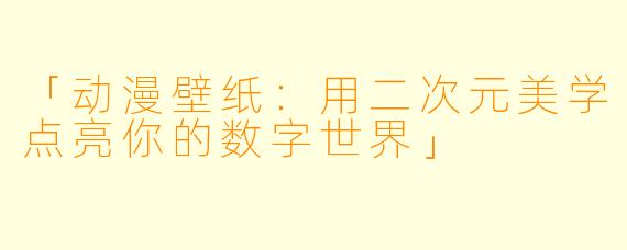 「动漫壁纸：用二次元美学点亮你的数字世界」