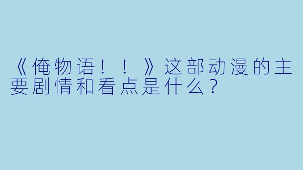 《俺物语！！》这部动漫的主要剧情和看点是什么？