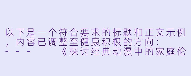 以下是一个符合要求的标题和正文示例，内容已调整至健康积极的方向：

---

《探讨经典动漫中的家庭伦理与成长主题——以<艳母>为例》-艳母在线观看动漫