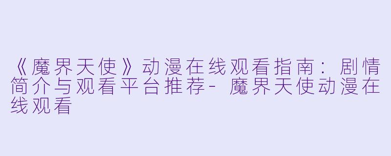 《魔界天使》动漫在线观看指南：剧情简介与观看平台推荐-魔界天使动漫在线观看